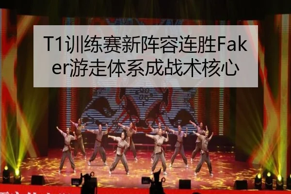 T1训练赛新阵容连胜Faker游走体系成战术核心