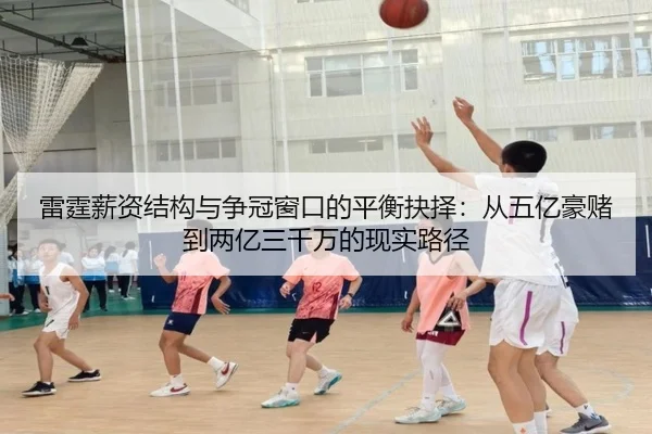 雷霆薪资结构与争冠窗口的平衡抉择：从五亿豪赌到两亿三千万的现实路径